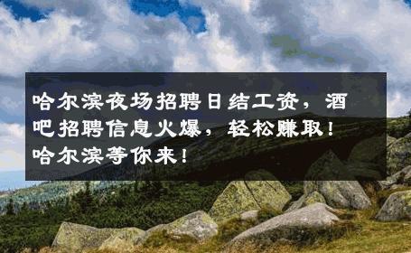 哈尔滨夜场招聘日结工资，酒吧招聘信息火爆，轻松赚取！哈尔滨等你来！