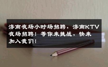 济南夜场小时场招聘，济南KTV夜场招聘！等你来挑战，快来加入我们！
