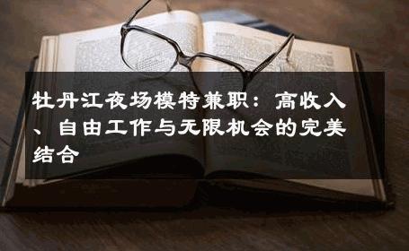 牡丹江夜场模特兼职：高收入、自由工作与无限机会的完美结合