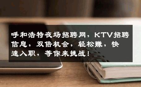 呼和浩特夜场招聘网，KTV招聘信息，双倍机会，轻松赚，快速入职，等你来挑战！