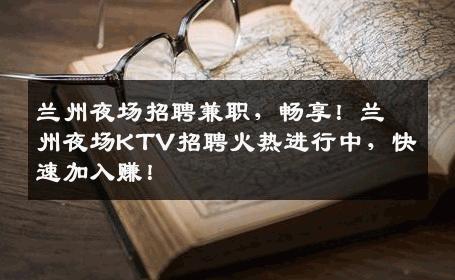 兰州夜场招聘兼职，畅享！兰州夜场KTV招聘火热进行中，快速加入赚！