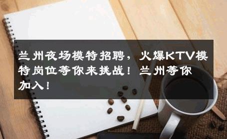 兰州夜场模特招聘，火爆KTV模特岗位等你来挑战！兰州等你加入！