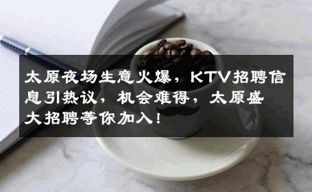 太原夜场生意火爆，KTV招聘信息引热议，机会难得，太原盛大招聘等你加入！