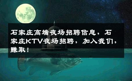 石家庄高端夜场招聘信息，石家庄KTV夜场招聘，加入我们，赚取！