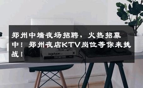 郑州中端夜场招聘，火热招募中！郑州夜店KTV岗位等你来挑战！