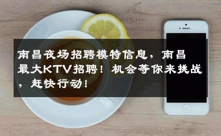 南昌夜场招聘模特信息，南昌最大KTV招聘！机会等你来挑战，赶快行动！