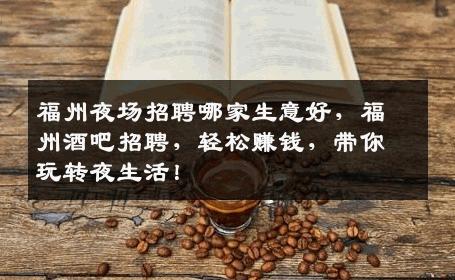福州夜场招聘哪家生意好，福州酒吧招聘，轻松赚钱，带你玩转夜生活！