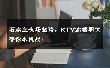 石家庄夜场招聘，KTV高端职位等你来挑战！