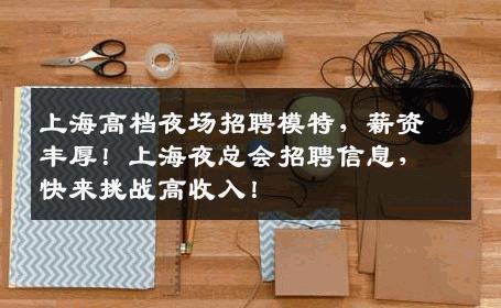 上海高档夜场招聘模特，薪资丰厚！上海夜总会招聘信息，快来挑战高收入！