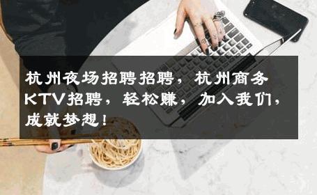 杭州夜场招聘招聘，杭州商务KTV招聘，轻松赚，加入我们，成就梦想！