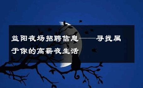 益阳夜场招聘信息——寻找属于你的高薪夜生活