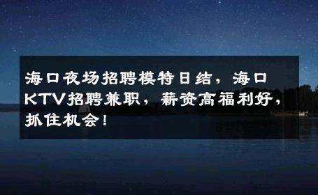 海口夜场招聘模特日结，海口KTV招聘兼职，薪资高福利好，抓住机会！