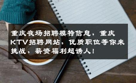 重庆夜场招聘模特信息，重庆KTV招聘网站，优质职位等你来挑战，薪资福利超诱人！
