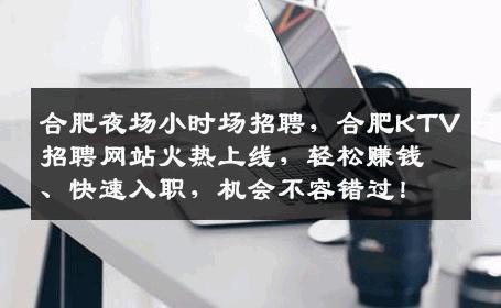 合肥夜场小时场招聘，合肥KTV招聘网站火热上线，轻松赚钱、快速入职，机会不容错过！