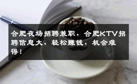 合肥夜场招聘兼职，合肥KTV招聘信息大，轻松赚钱，机会难得！