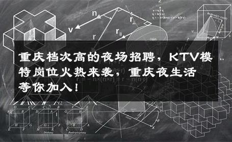 重庆档次高的夜场招聘，KTV模特岗位火热来袭，重庆夜生活等你加入！