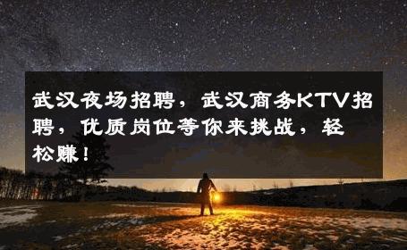 武汉夜场招聘，武汉商务KTV招聘，优质岗位等你来挑战，轻松赚！