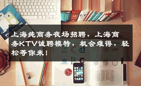 上海纯商务夜场招聘，上海商务KTV诚聘模特，机会难得，轻松等你来！