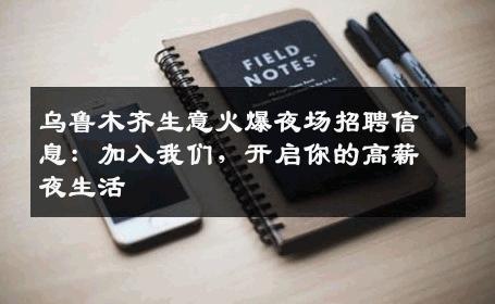 乌鲁木齐生意火爆夜场招聘信息：加入我们，开启你的高薪夜生活