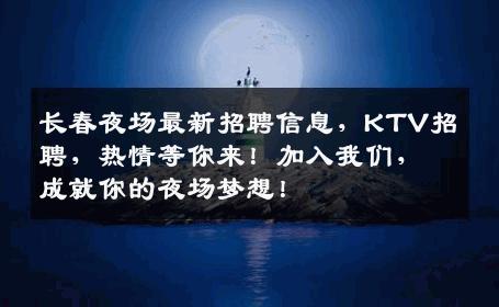 长春夜场最新招聘信息，KTV招聘，热情等你来！加入我们，成就你的夜场梦想！