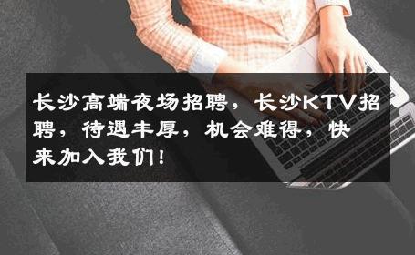 长沙高端夜场招聘，长沙KTV招聘，待遇丰厚，机会难得，快来加入我们！