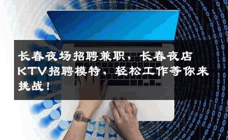 长春夜场招聘兼职，长春夜店KTV招聘模特，轻松工作等你来挑战！