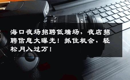 海口夜场招聘低端场，夜店招聘信息大曝光！抓住机会，轻松月入过万！