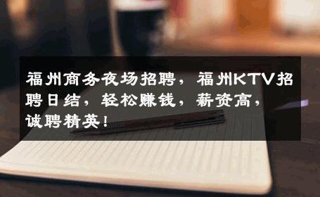 福州商务夜场招聘，福州KTV招聘日结，轻松赚钱，薪资高，诚聘精英！