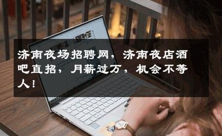 济南夜场招聘网，济南夜店酒吧直招，月薪过万，机会不等人！