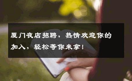 厦门夜店招聘，热情欢迎你的加入，轻松等你来拿！