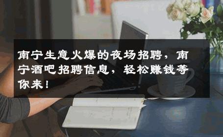 南宁生意火爆的夜场招聘，南宁酒吧招聘信息，轻松赚钱等你来！