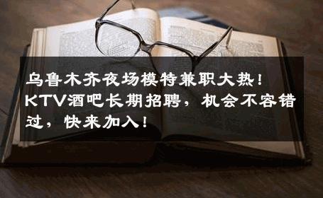 乌鲁木齐夜场模特兼职大热！KTV酒吧长期招聘，机会不容错过，快来加入！