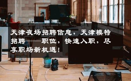 天津夜场招聘信息，天津模特招聘——职位，快速入职，尽享职场新机遇！