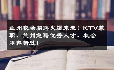 兰州夜场招聘火爆来袭！KTV兼职，兰州急聘优秀人才，机会不容错过！