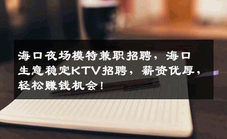 海口夜场模特兼职招聘，海口生意稳定KTV招聘，薪资优厚，轻松赚钱机会！