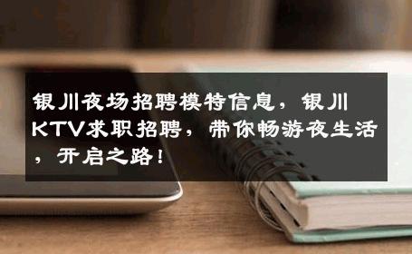 银川夜场招聘模特信息，银川KTV求职招聘，带你畅游夜生活，开启之路！