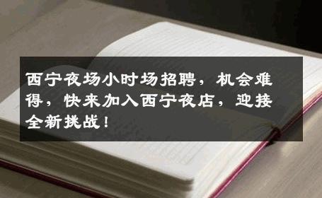 西宁夜场小时场招聘，机会难得，快来加入西宁夜店，迎接全新挑战！