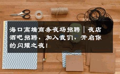 海口高端商务夜场招聘｜夜店酒吧招聘，加入我们，开启你的闪耀之夜！