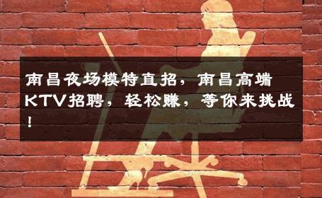 南昌夜场模特直招，南昌高端KTV招聘，轻松赚，等你来挑战！