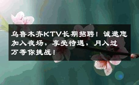 乌鲁木齐KTV长期招聘！诚邀您加入夜场，享受待遇，月入过万等你挑战！