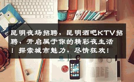 昆明夜场招聘，昆明酒吧KTV招聘，开启属于你的精彩夜生活！探索城市魅力，尽情狂欢！