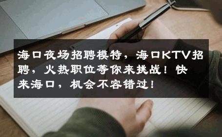 海口夜场招聘模特，海口KTV招聘，火热职位等你来挑战！快来海口，机会不容错过！