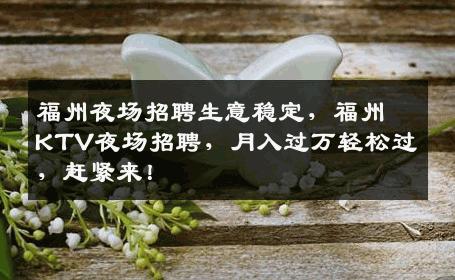 福州夜场招聘生意稳定，福州KTV夜场招聘，月入过万轻松过，赶紧来！