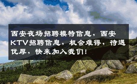 西安夜场招聘模特信息，西安KTV招聘信息，机会难得，待遇优厚，快来加入我们！
