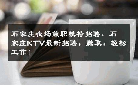 石家庄夜场兼职模特招聘，石家庄KTV最新招聘，赚取，轻松工作！