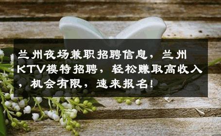 兰州夜场兼职招聘信息，兰州KTV模特招聘，轻松赚取高收入，机会有限，速来报名！