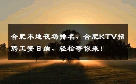 合肥本地夜场排名，合肥KTV招聘工资日结，轻松等你来！