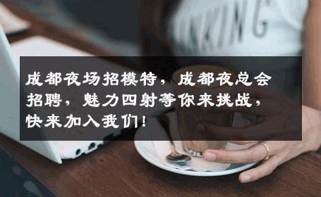 成都夜场招模特，成都夜总会招聘，魅力四射等你来挑战，快来加入我们！