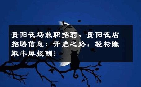 贵阳夜场兼职招聘，贵阳夜店招聘信息：开启之路，轻松赚取丰厚报酬！