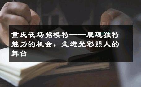 重庆夜场招模特——展现独特魅力的机会，走进光彩照人的舞台